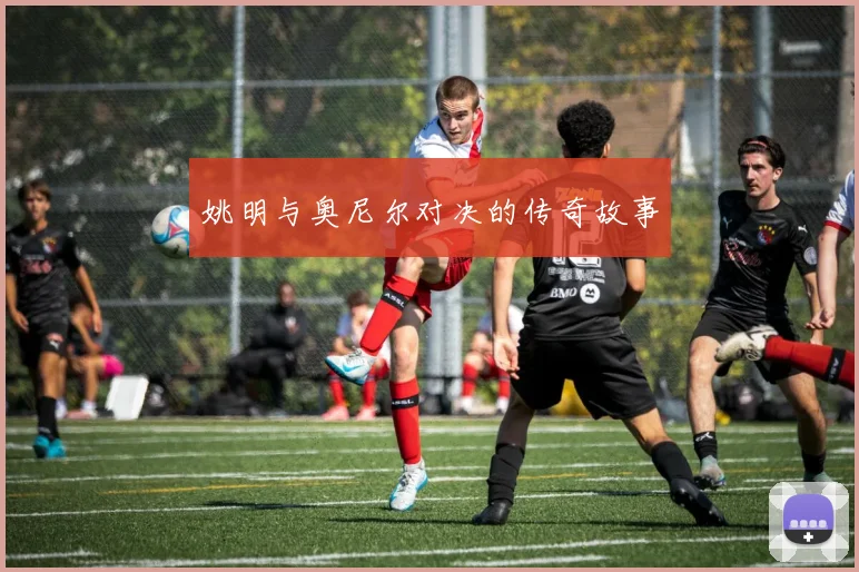 姚明与奥尼尔对决的传奇故事