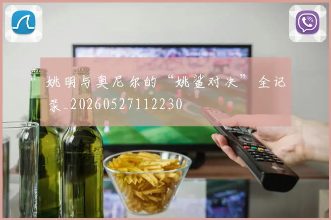 姚明与奥尼尔的“姚鲨对决”全记录_20260527112230